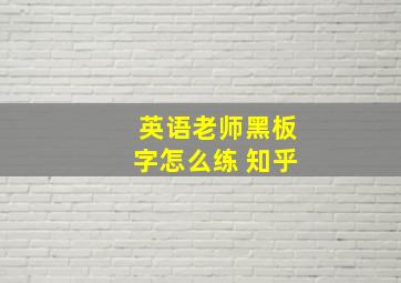 英语老师黑板字怎么练 知乎